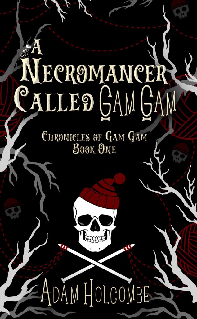 Front cover of A Necromancer Called Gam Gam. It features the title above, with a skeletal cat sitting on the N of Necromancer, and says "Chronicles of Gam Gam Book One" below the title. A skull in a red knitted cap over crossed knitting needles acting like Crossbones, is the centerpiece. Author name listed below that. The back ground has a few tree branches and balls of yarn stylized, with yarn lines reaching from the knitting needles around the book. Faded into the back ground are a few more skulls with knitted caps.